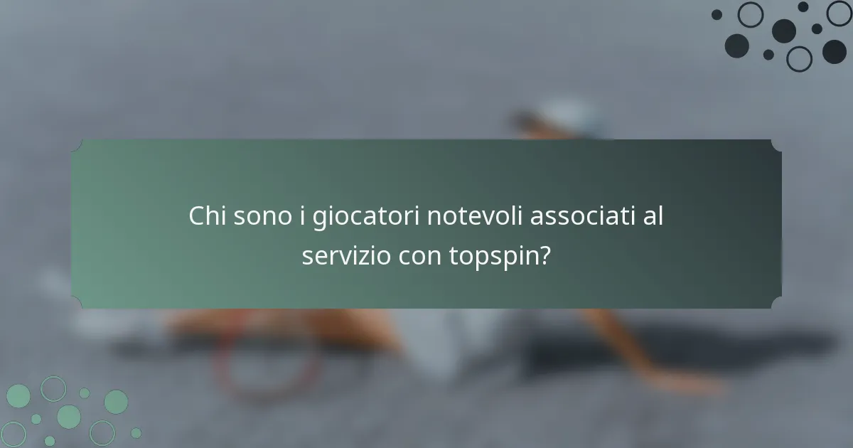 Chi sono i giocatori notevoli associati al servizio con topspin?