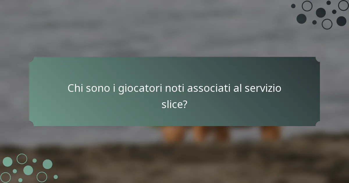 Chi sono i giocatori noti associati al servizio slice?