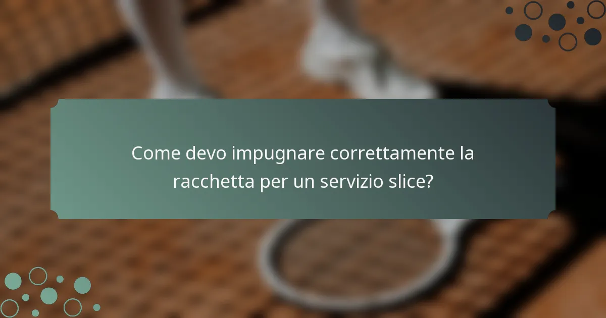 Come devo impugnare correttamente la racchetta per un servizio slice?
