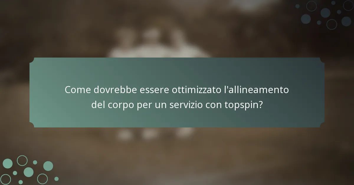 Come dovrebbe essere ottimizzato l'allineamento del corpo per un servizio con topspin?