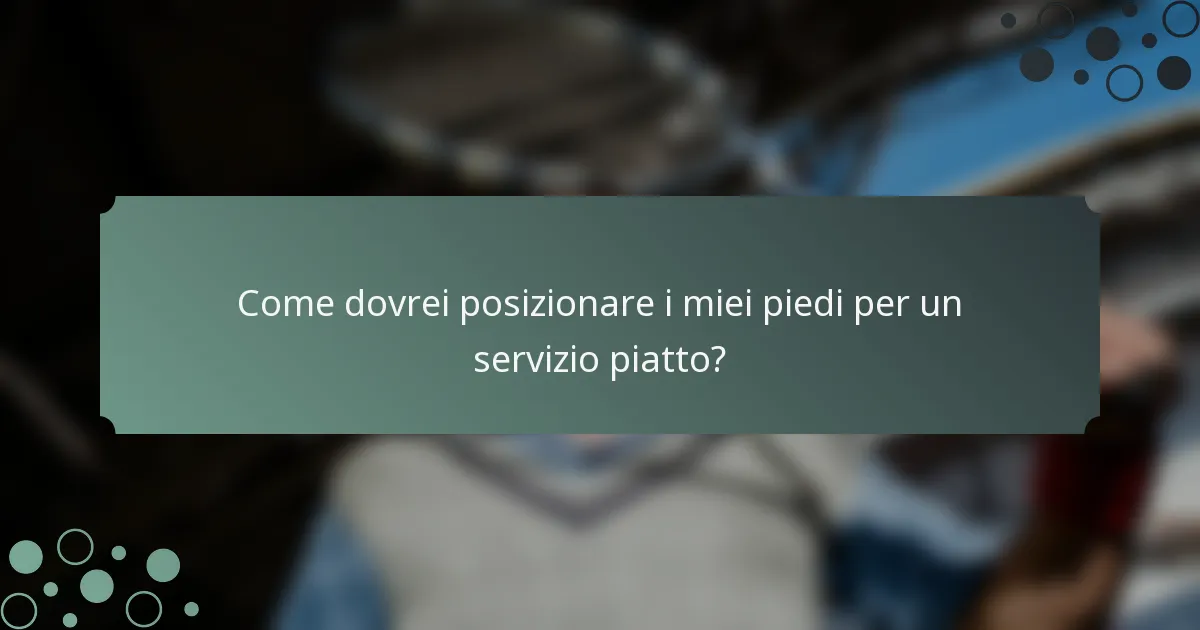 Come dovrei posizionare i miei piedi per un servizio piatto?