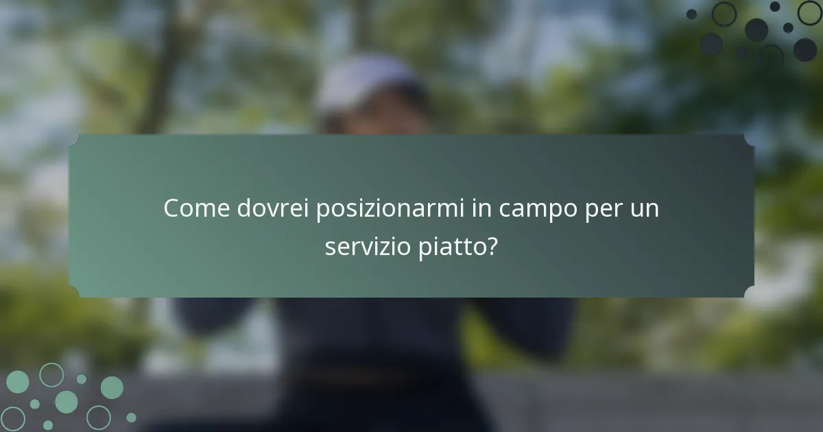 Come dovrei posizionarmi in campo per un servizio piatto?