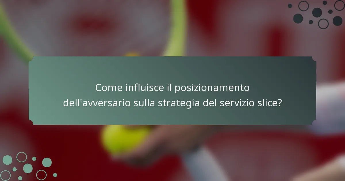 Come influisce il posizionamento dell'avversario sulla strategia del servizio slice?