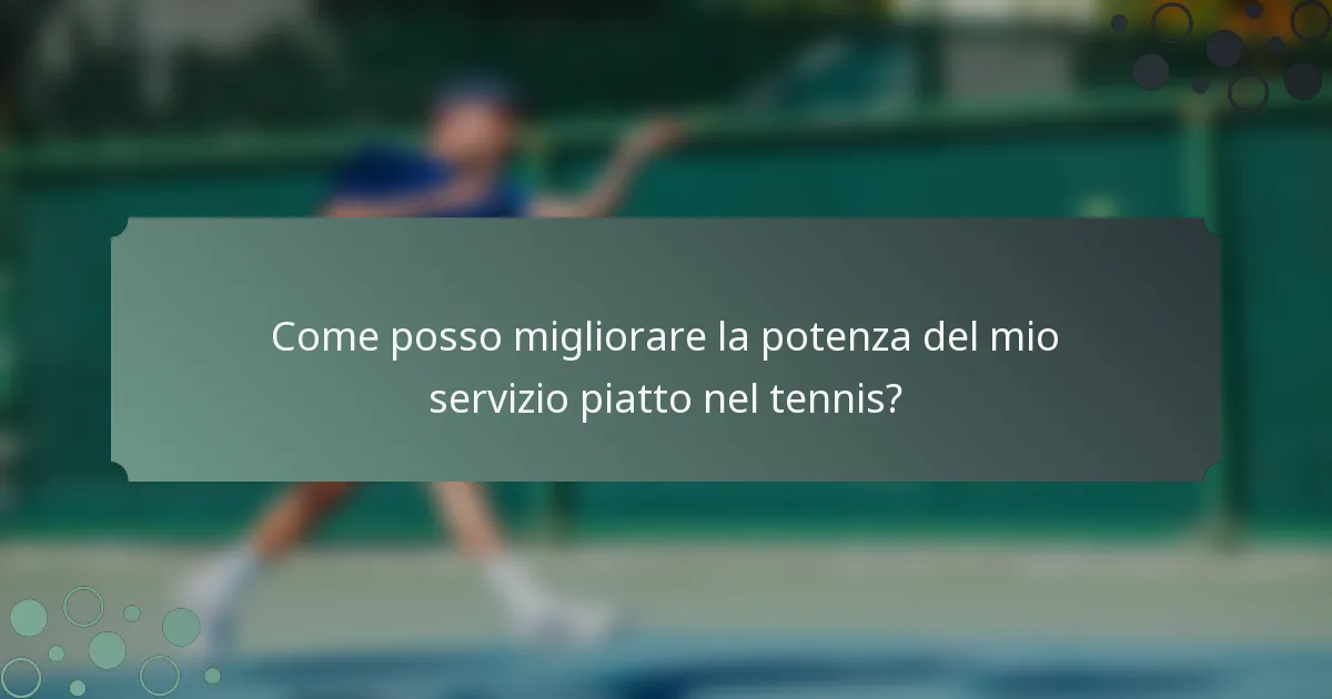 Come posso migliorare la potenza del mio servizio piatto nel tennis?