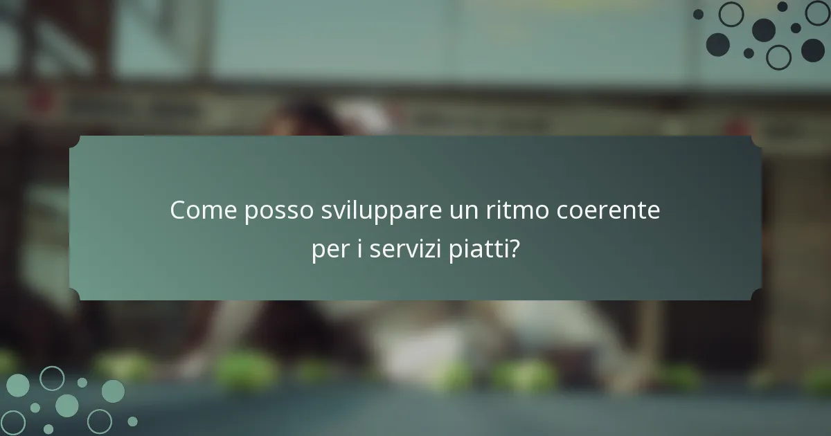 Come posso sviluppare un ritmo coerente per i servizi piatti?