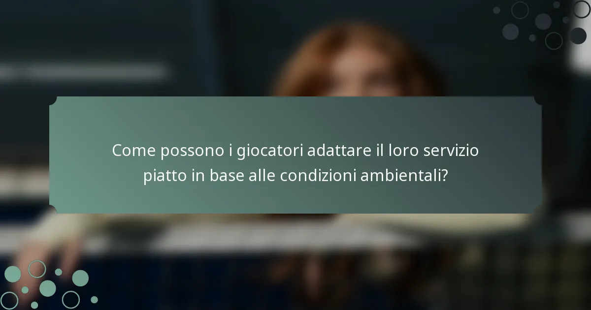 Come possono i giocatori adattare il loro servizio piatto in base alle condizioni ambientali?