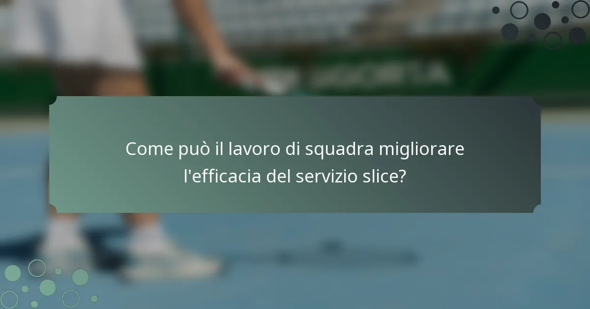 Come può il lavoro di squadra migliorare l'efficacia del servizio slice?