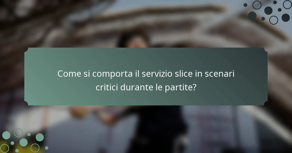 Come si comporta il servizio slice in scenari critici durante le partite?