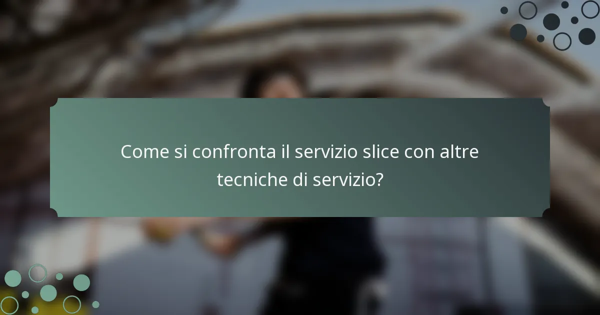 Come si confronta il servizio slice con altre tecniche di servizio?