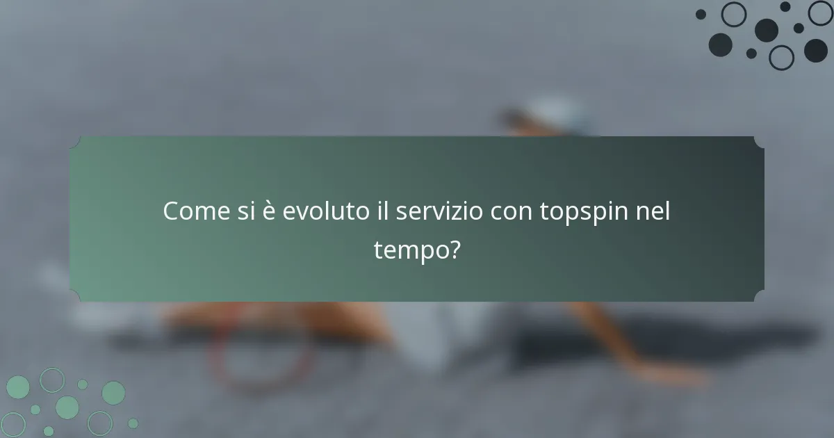 Come si è evoluto il servizio con topspin nel tempo?