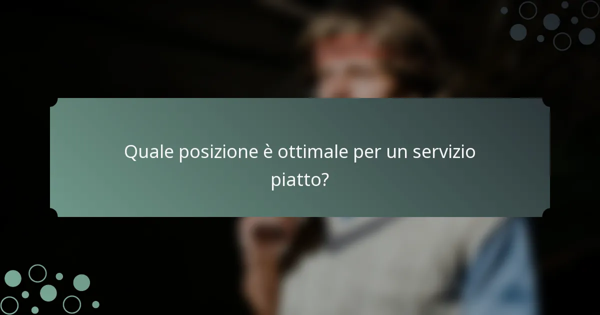 Quale posizione è ottimale per un servizio piatto?