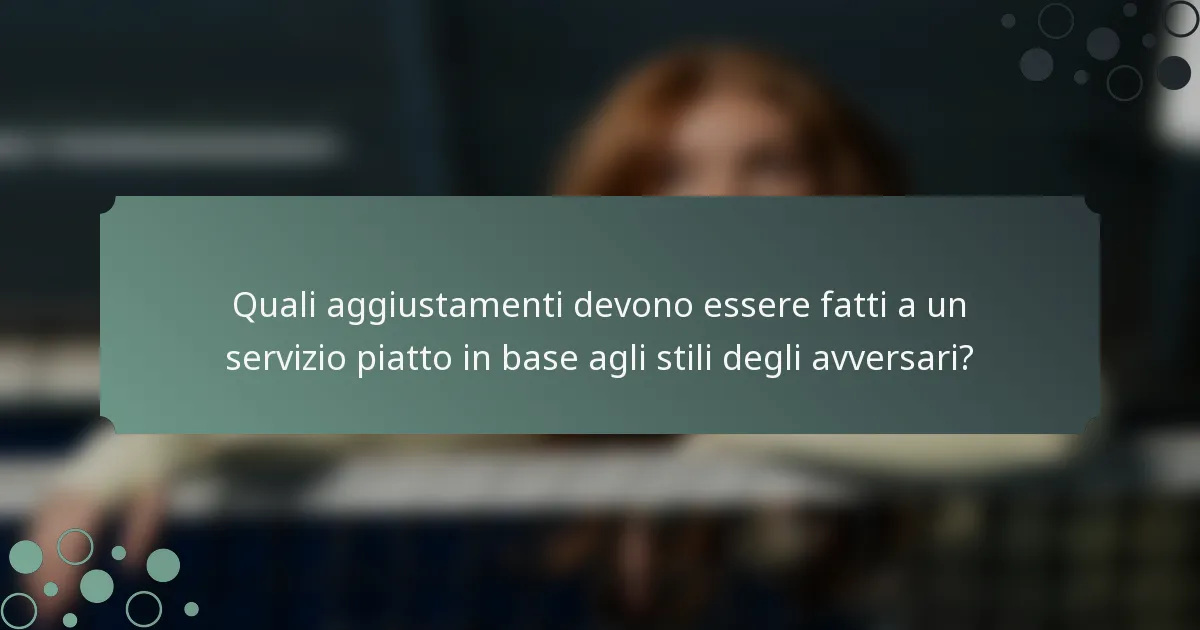 Quali aggiustamenti devono essere fatti a un servizio piatto in base agli stili degli avversari?