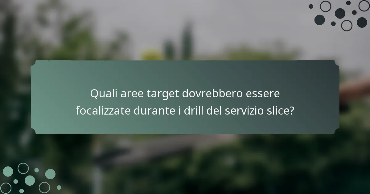 Quali aree target dovrebbero essere focalizzate durante i drill del servizio slice?