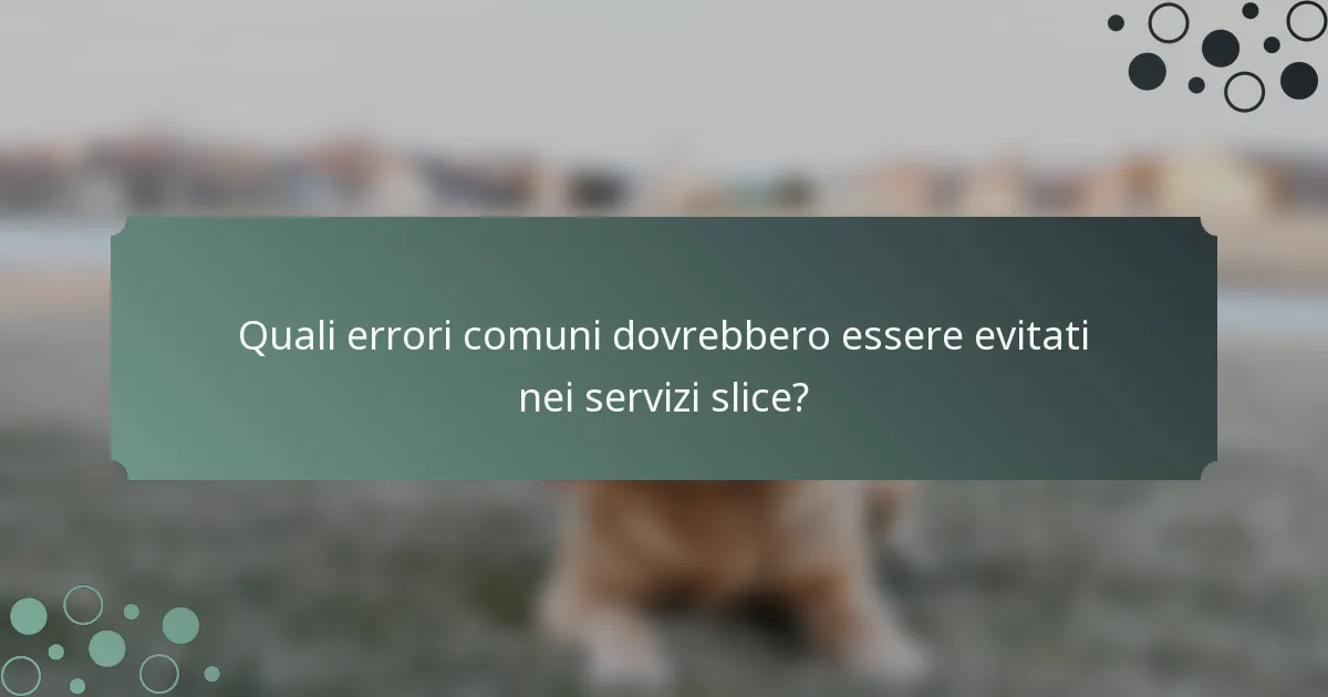 Quali errori comuni dovrebbero essere evitati nei servizi slice?