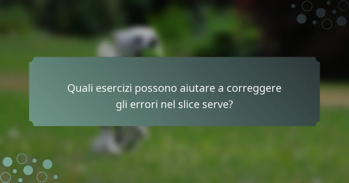 Quali esercizi possono aiutare a correggere gli errori nel slice serve?