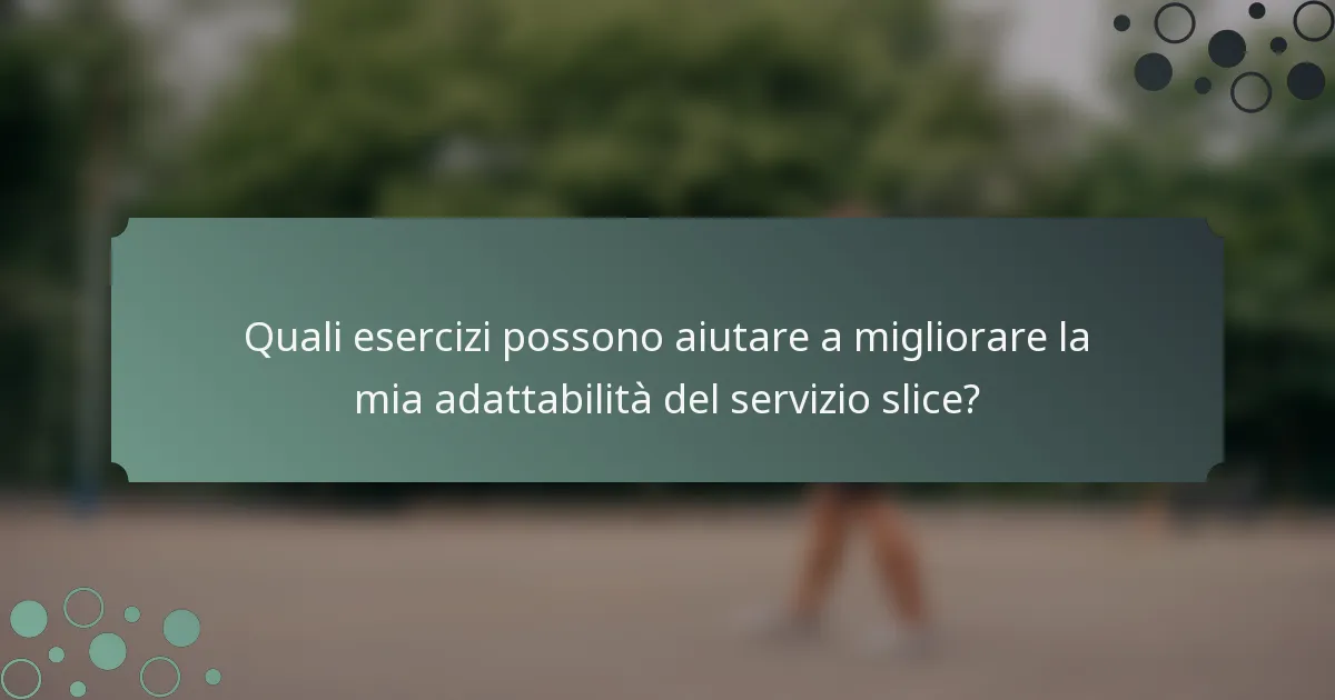 Quali esercizi possono aiutare a migliorare la mia adattabilità del servizio slice?
