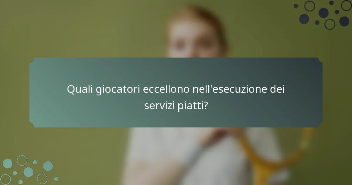 Quali giocatori eccellono nell'esecuzione dei servizi piatti?