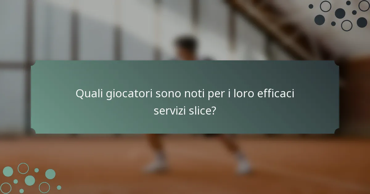 Quali giocatori sono noti per i loro efficaci servizi slice?