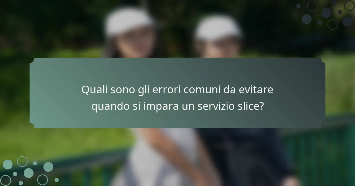 Quali sono gli errori comuni da evitare quando si impara un servizio slice?