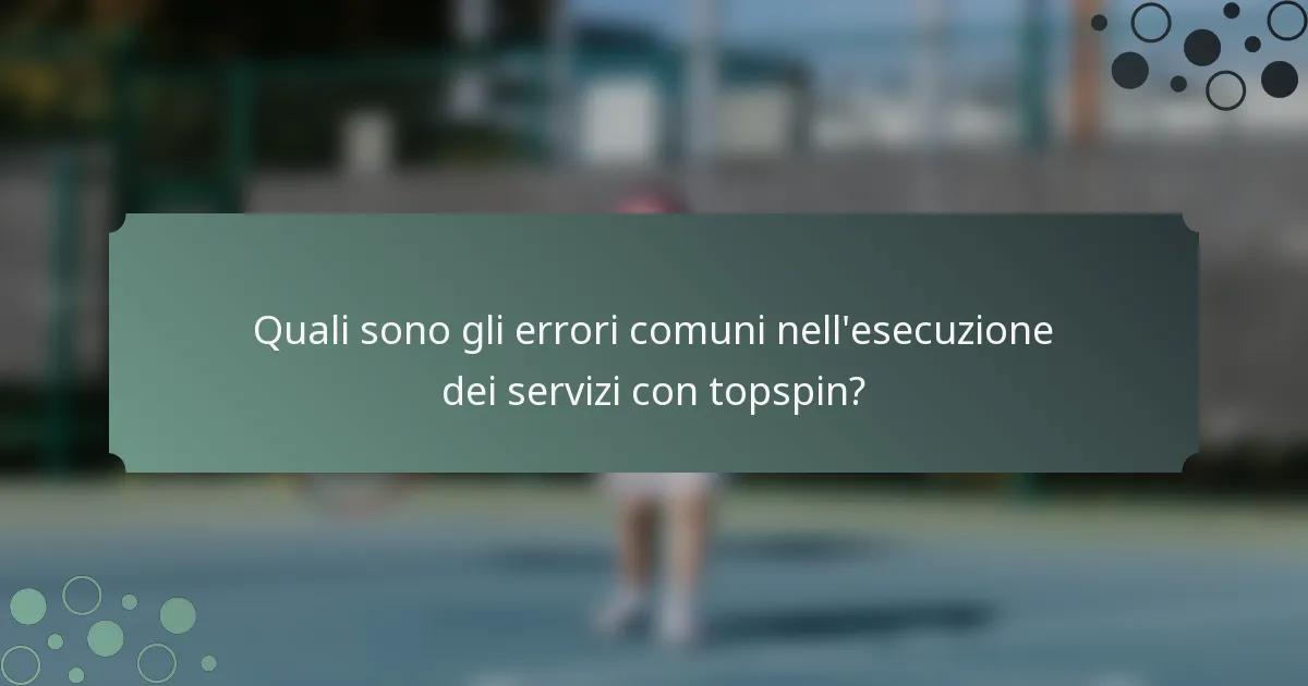 Quali sono gli errori comuni nell'esecuzione dei servizi con topspin?