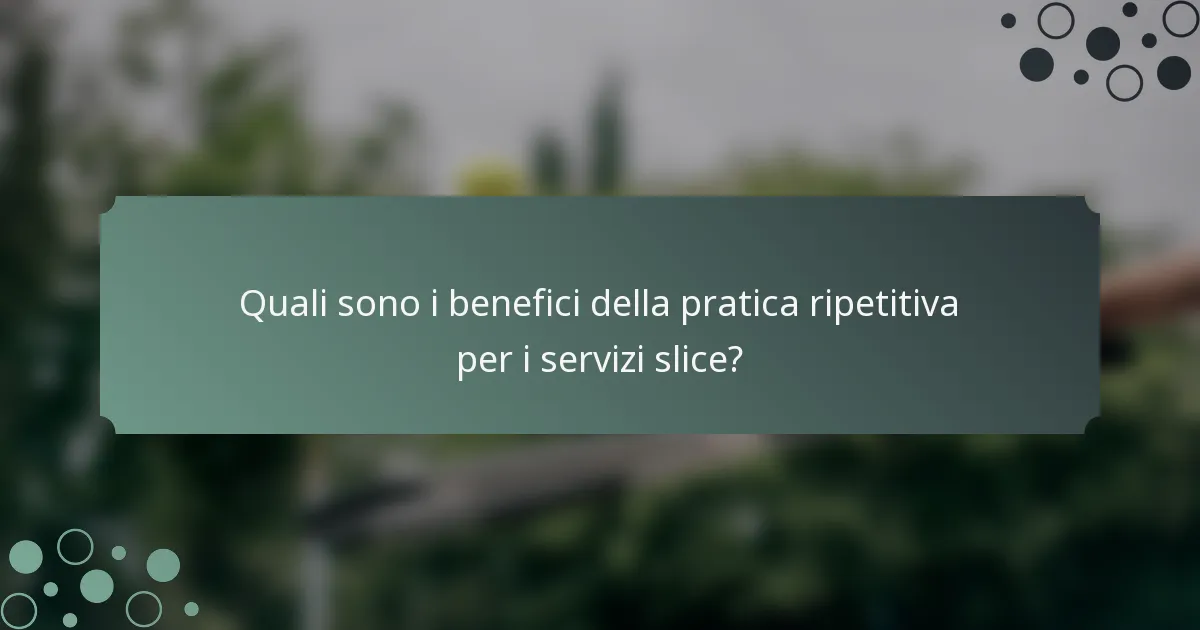 Quali sono i benefici della pratica ripetitiva per i servizi slice?