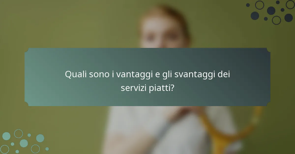 Quali sono i vantaggi e gli svantaggi dei servizi piatti?