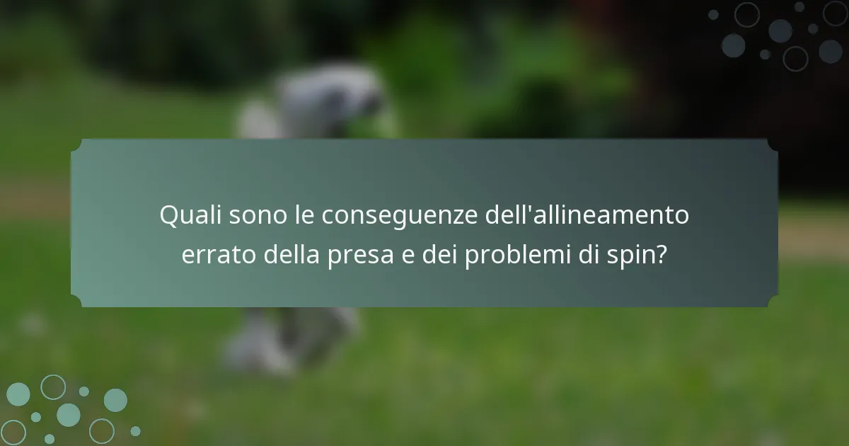 Quali sono le conseguenze dell'allineamento errato della presa e dei problemi di spin?