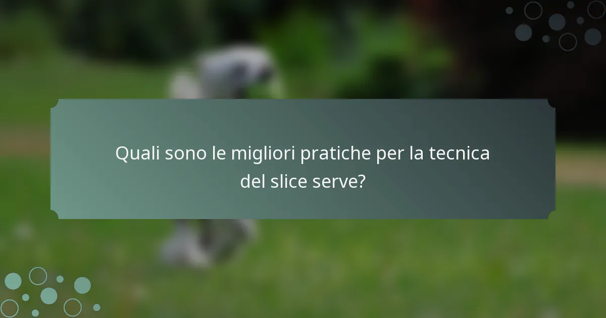 Quali sono le migliori pratiche per la tecnica del slice serve?