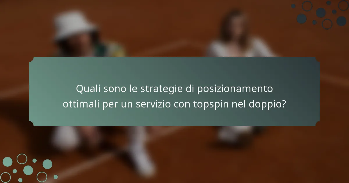Quali sono le strategie di posizionamento ottimali per un servizio con topspin nel doppio?