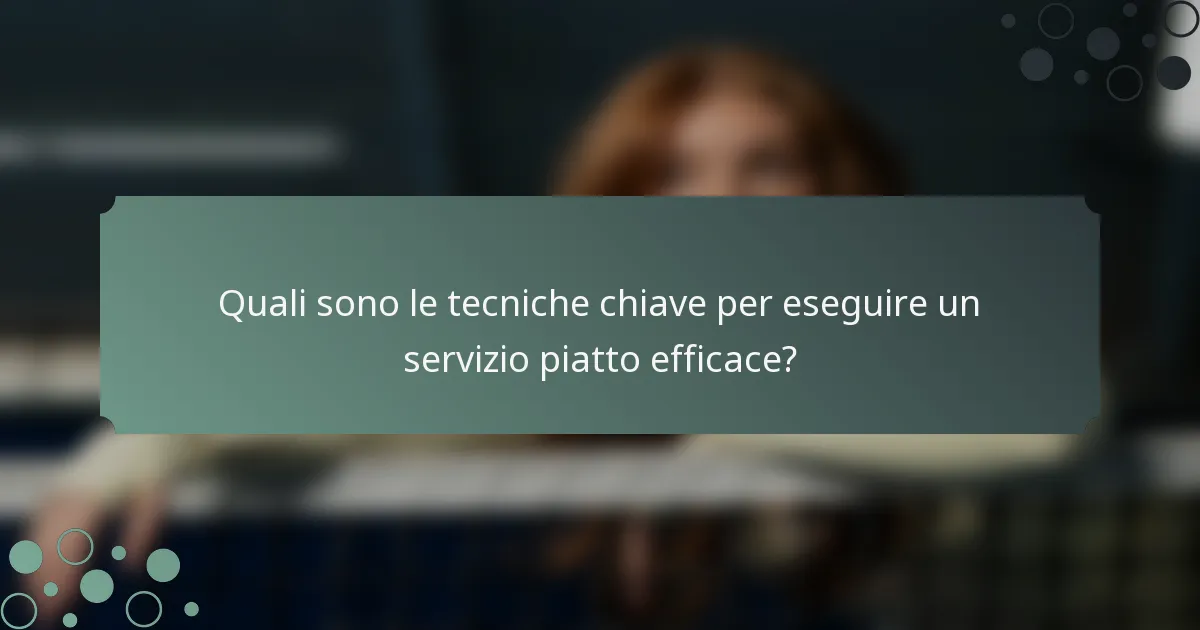 Quali sono le tecniche chiave per eseguire un servizio piatto efficace?