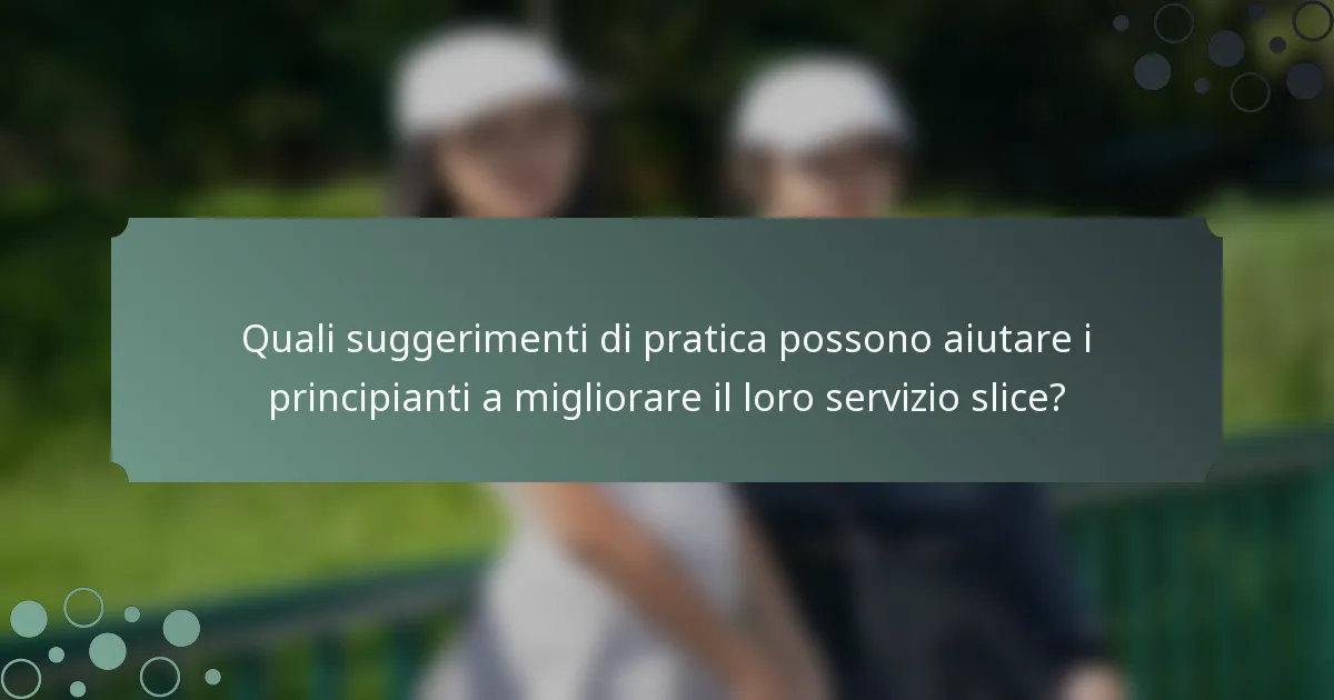 Quali suggerimenti di pratica possono aiutare i principianti a migliorare il loro servizio slice?