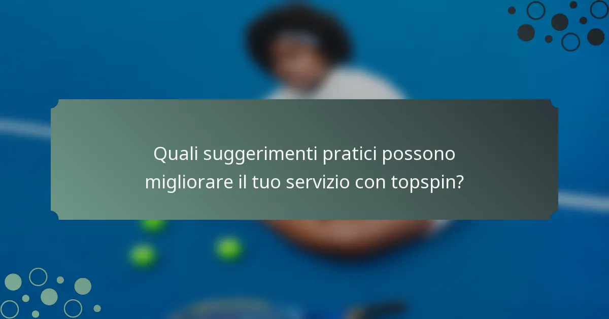 Quali suggerimenti pratici possono migliorare il tuo servizio con topspin?