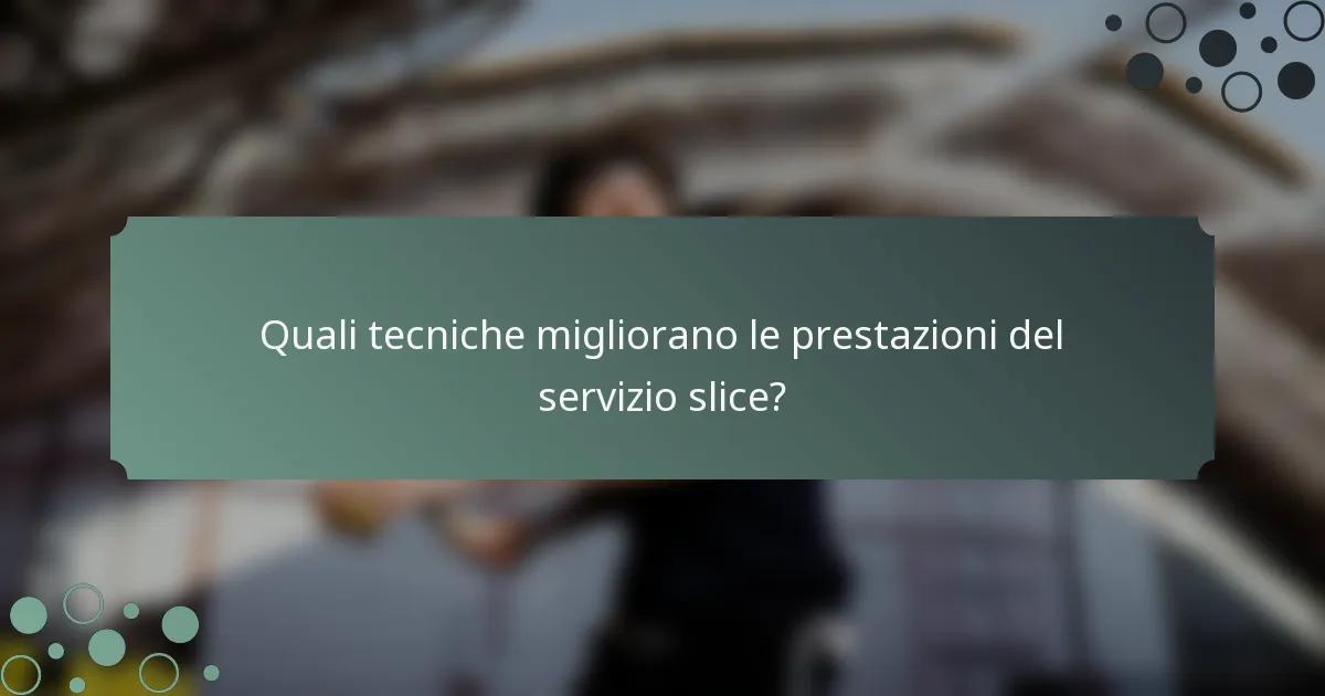 Quali tecniche migliorano le prestazioni del servizio slice?