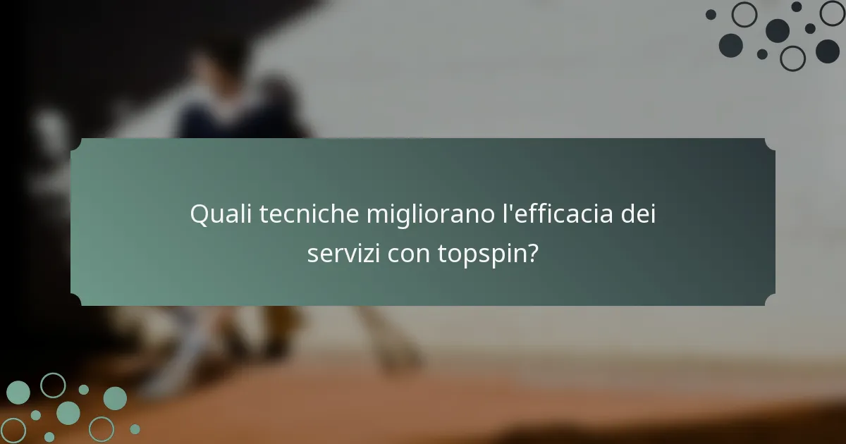 Quali tecniche migliorano l'efficacia dei servizi con topspin?
