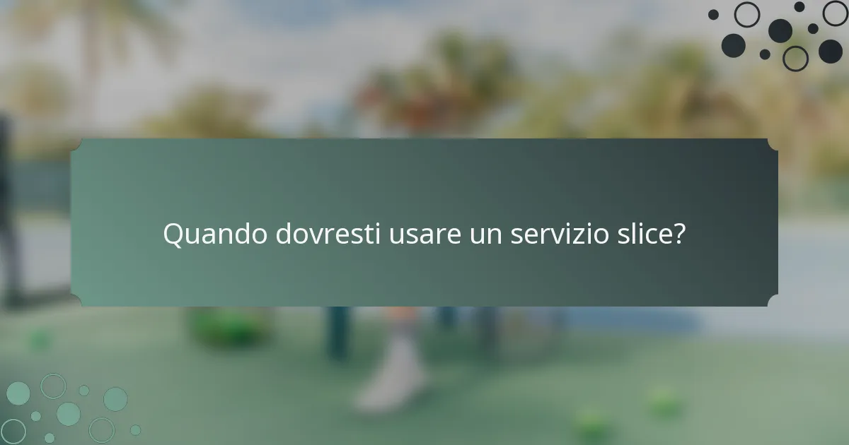 Quando dovresti usare un servizio slice?