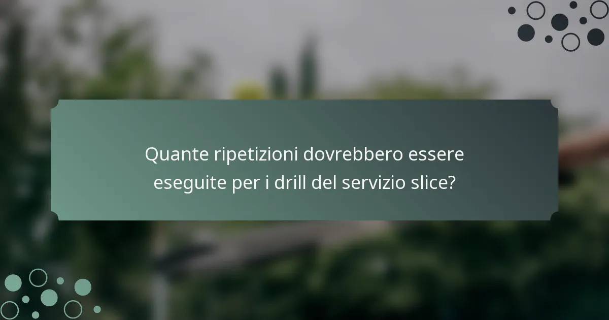Quante ripetizioni dovrebbero essere eseguite per i drill del servizio slice?